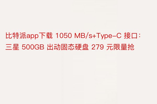 比特派app下载 1050 MB/s+Type-C 接口：三星 500GB 出动固态硬盘 279 元限量抢