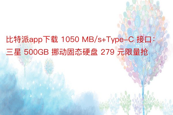 比特派app下载 1050 MB/s+Type-C 接口：三星 500GB 挪动固态硬盘 279 元限量抢