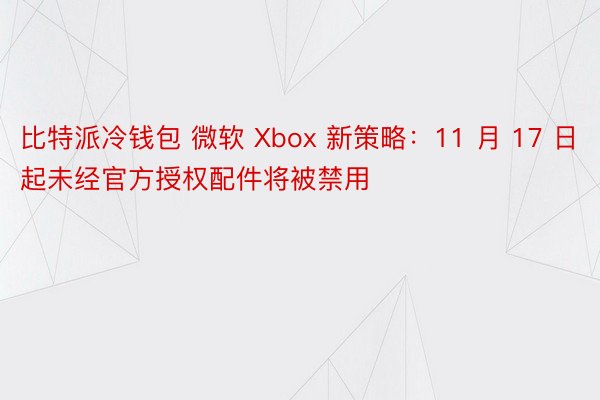 比特派冷钱包 微软 Xbox 新策略：11 月 17 日起未经官方授权配件将被禁用