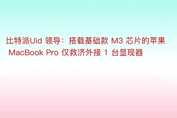 比特派Uid 领导：搭载基础款 M3 芯片的苹果 MacBook Pro 仅救济外接 1 台显现器