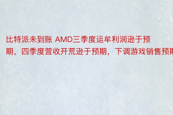 比特派未到账 AMD三季度运牟利润逊于预期，四季度营收开荒逊于预期，下调游戏销售预期