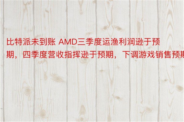 比特派未到账 AMD三季度运渔利润逊于预期，四季度营收指挥逊于预期，下调游戏销售预期