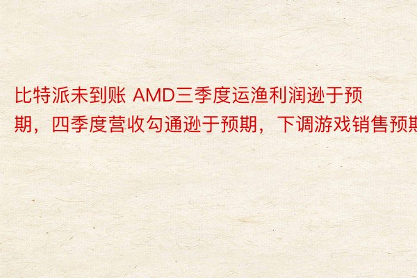 比特派未到账 AMD三季度运渔利润逊于预期，四季度营收勾通逊于预期，下调游戏销售预期