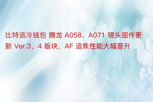 比特派冷钱包 腾龙 A058、A071 镜头固件更新 Ver.3、4 版块，AF 追焦性能大幅晋升