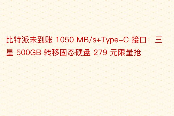 比特派未到账 1050 MB/s+Type-C 接口：三星 500GB 转移固态硬盘 279 元限量抢