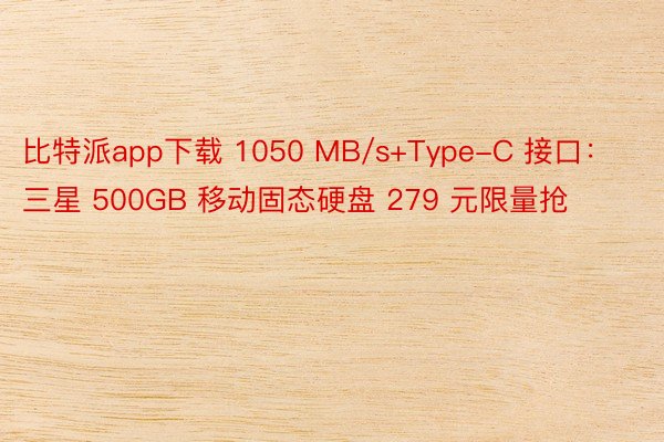 比特派app下载 1050 MB/s+Type-C 接口：三星 500GB 移动固态硬盘 279 元限量抢