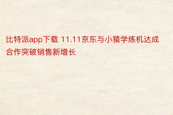 比特派app下载 11.11京东与小猿学练机达成合作突破销售新增长