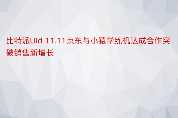 比特派Uid 11.11京东与小猿学练机达成合作突破销售新增长