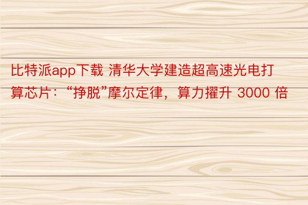 比特派app下载 清华大学建造超高速光电打算芯片：“挣脱”摩尔定律，算力擢升 3000 倍