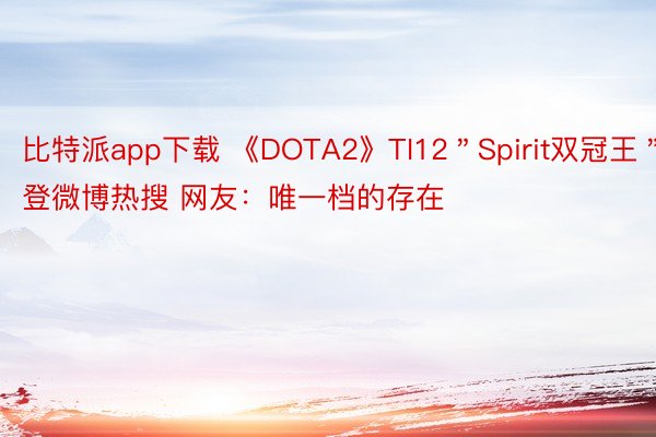 比特派app下载 《DOTA2》TI12＂Spirit双冠王＂登微博热搜 网友：唯一档的存在