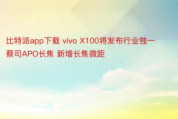 比特派app下载 vivo X100将发布行业独一蔡司APO长焦 新增长焦微距