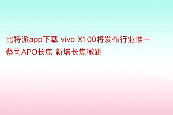 比特派app下载 vivo X100将发布行业惟一蔡司APO长焦 新增长焦微距
