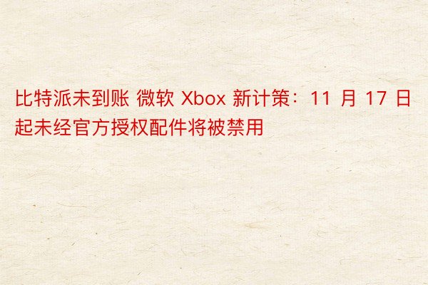 比特派未到账 微软 Xbox 新计策：11 月 17 日起未经官方授权配件将被禁用