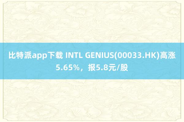 比特派app下载 INTL GENIUS(00033.HK)高涨5.65%，报5.8元/股