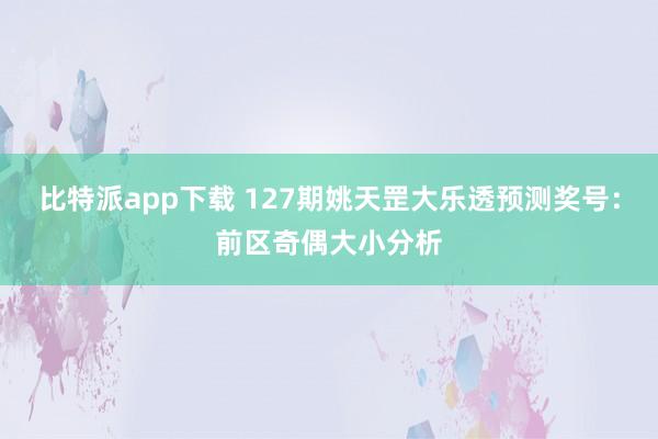 比特派app下载 127期姚天罡大乐透预测奖号：前区奇偶大小分析
