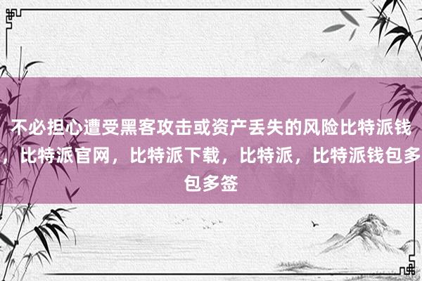 不必担心遭受黑客攻击或资产丢失的风险比特派钱包，比特派官网，比特派下载，比特派，比特派钱包多签