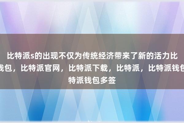 比特派s的出现不仅为传统经济带来了新的活力比特派钱包，比特派官网，比特派下载，比特派，比特派钱包多签