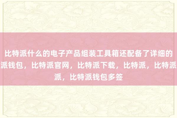 比特派什么的电子产品组装工具箱还配备了详细的教程比特派钱包，比特派官网，比特派下载，比特派，比特派钱包多签