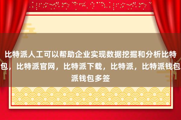 比特派人工可以帮助企业实现数据挖掘和分析比特派钱包，比特派官网，比特派下载，比特派，比特派钱包多签