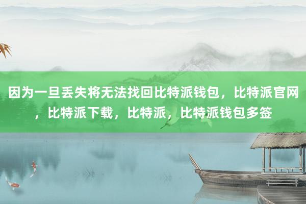 因为一旦丢失将无法找回比特派钱包，比特派官网，比特派下载，比特派，比特派钱包多签