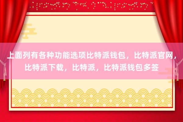 上面列有各种功能选项比特派钱包，比特派官网，比特派下载，比特派，比特派钱包多签