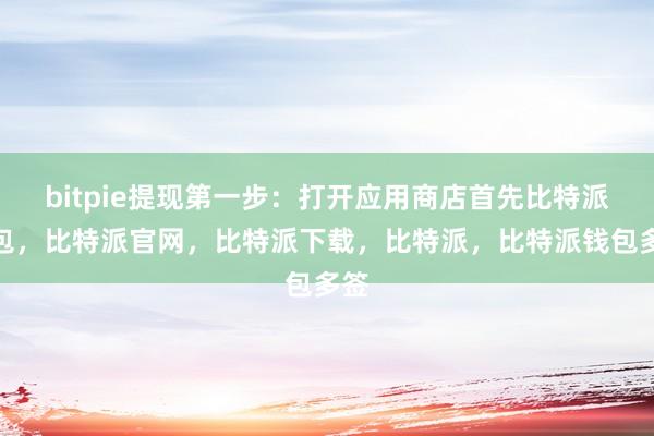 bitpie提现第一步：打开应用商店首先比特派钱包，比特派官网，比特派下载，比特派，比特派钱包多签