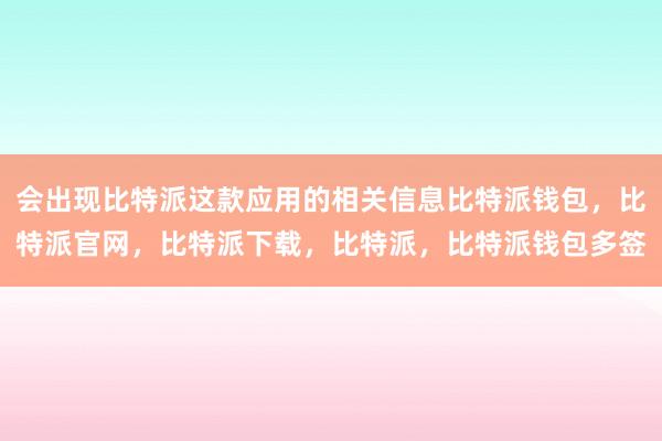 会出现比特派这款应用的相关信息比特派钱包，比特派官网，比特派下载，比特派，比特派钱包多签