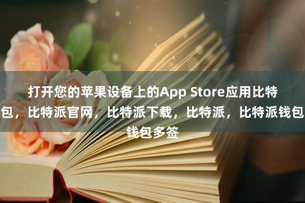 打开您的苹果设备上的App Store应用比特派钱包，比特派官网，比特派下载，比特派，比特派钱包多签