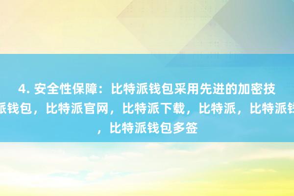 4. 安全性保障：比特派钱包采用先进的加密技术比特派钱包，比特派官网，比特派下载，比特派，比特派钱包多签