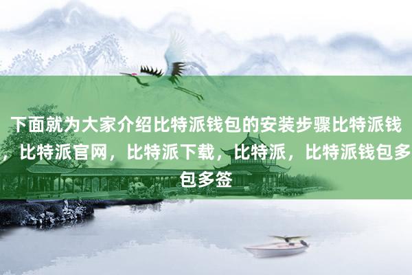 下面就为大家介绍比特派钱包的安装步骤比特派钱包，比特派官网，比特派下载，比特派，比特派钱包多签