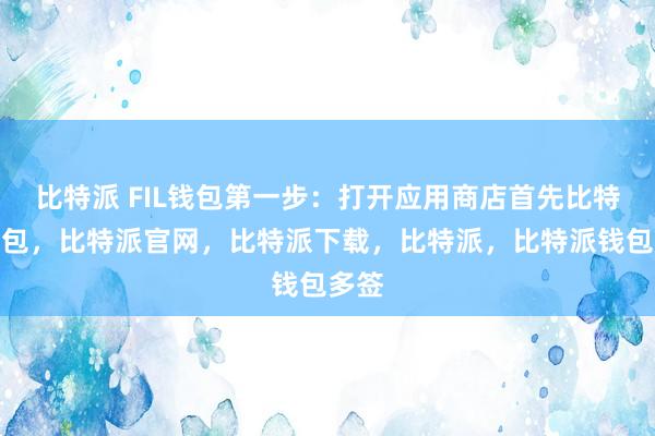 比特派 FIL钱包第一步：打开应用商店首先比特派钱包，比特派官网，比特派下载，比特派，比特派钱包多签