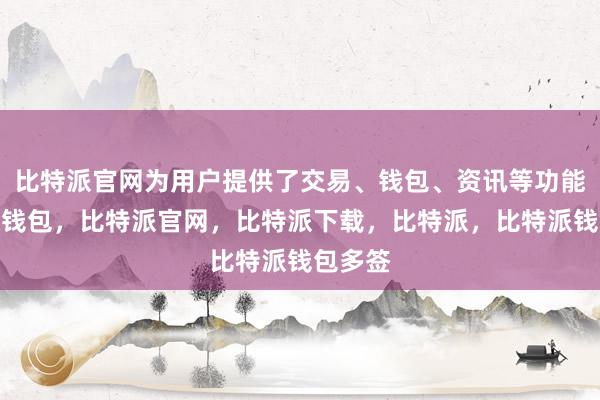 比特派官网为用户提供了交易、钱包、资讯等功能比特派钱包，比特派官网，比特派下载，比特派，比特派钱包多签