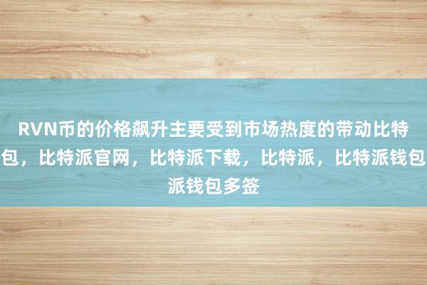 RVN币的价格飙升主要受到市场热度的带动比特派钱包，比特派官网，比特派下载，比特派，比特派钱包多签