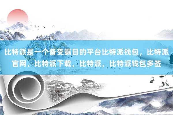 比特派是一个备受瞩目的平台比特派钱包，比特派官网，比特派下载，比特派，比特派钱包多签