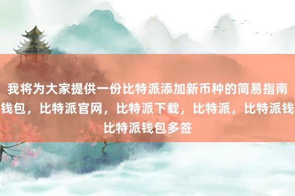 我将为大家提供一份比特派添加新币种的简易指南比特派钱包，比特派官网，比特派下载，比特派，比特派钱包多签