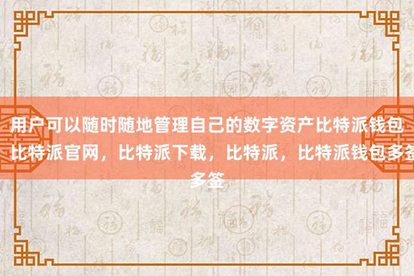 用户可以随时随地管理自己的数字资产比特派钱包，比特派官网，比特派下载，比特派，比特派钱包多签