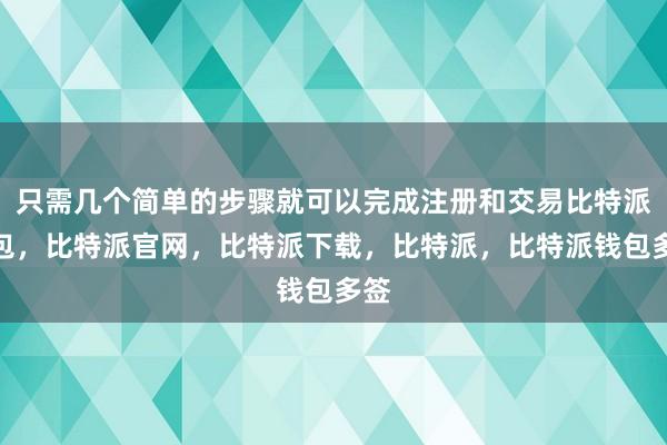 只需几个简单的步骤就可以完成注册和交易比特派钱包，比特派官网，比特派下载，比特派，比特派钱包多签