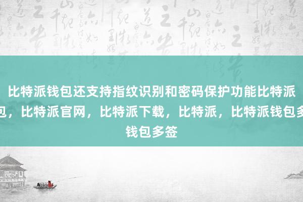 比特派钱包还支持指纹识别和密码保护功能比特派钱包，比特派官网，比特派下载，比特派，比特派钱包多签