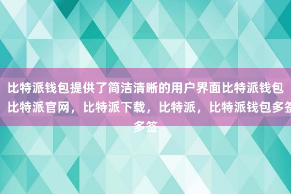 比特派钱包提供了简洁清晰的用户界面比特派钱包，比特派官网，比特派下载，比特派，比特派钱包多签