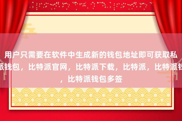 用户只需要在软件中生成新的钱包地址即可获取私钥比特派钱包，比特派官网，比特派下载，比特派，比特派钱包多签