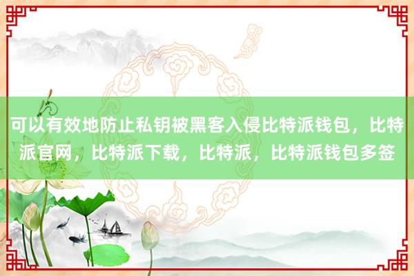 可以有效地防止私钥被黑客入侵比特派钱包，比特派官网，比特派下载，比特派，比特派钱包多签