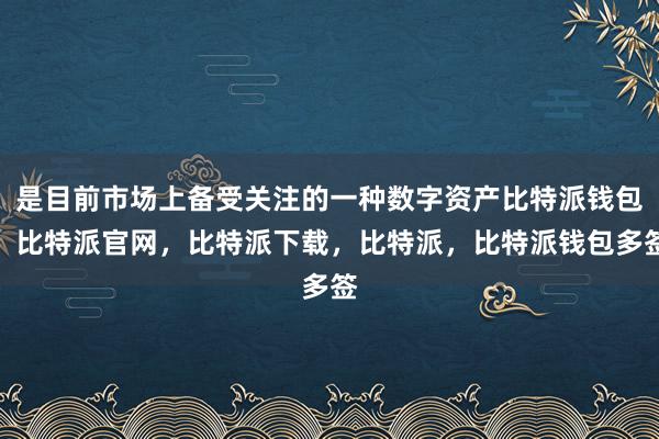 是目前市场上备受关注的一种数字资产比特派钱包，比特派官网，比特派下载，比特派，比特派钱包多签