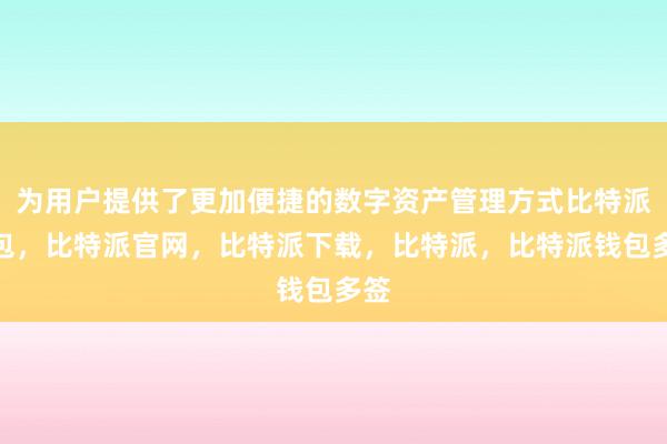 为用户提供了更加便捷的数字资产管理方式比特派钱包，比特派官网，比特派下载，比特派，比特派钱包多签