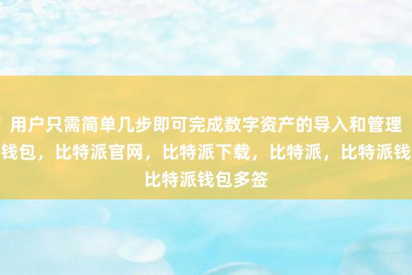 用户只需简单几步即可完成数字资产的导入和管理比特派钱包，比特派官网，比特派下载，比特派，比特派钱包多签