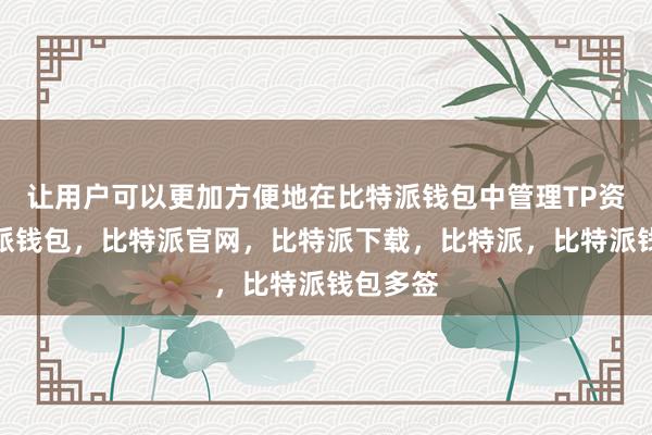 让用户可以更加方便地在比特派钱包中管理TP资产比特派钱包，比特派官网，比特派下载，比特派，比特派钱包多签