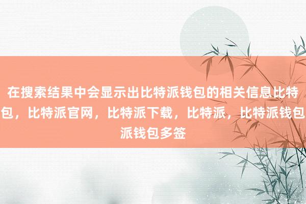 在搜索结果中会显示出比特派钱包的相关信息比特派钱包，比特派官网，比特派下载，比特派，比特派钱包多签