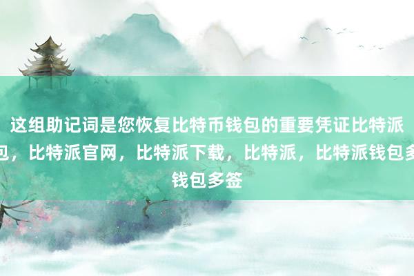 这组助记词是您恢复比特币钱包的重要凭证比特派钱包，比特派官网，比特派下载，比特派，比特派钱包多签