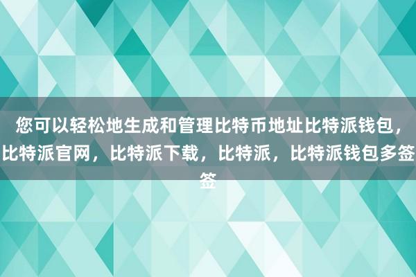 您可以轻松地生成和管理比特币地址比特派钱包，比特派官网，比特派下载，比特派，比特派钱包多签