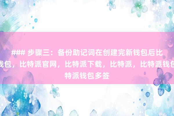 ### 步骤三：备份助记词在创建完新钱包后比特派钱包，比特派官网，比特派下载，比特派，比特派钱包多签