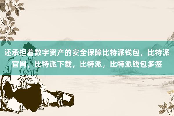 还承担着数字资产的安全保障比特派钱包，比特派官网，比特派下载，比特派，比特派钱包多签